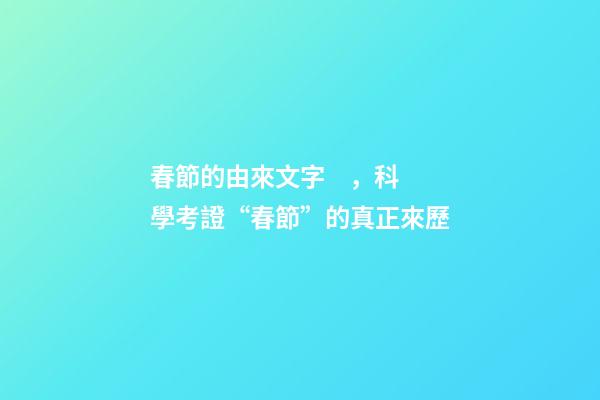 春節的由來文字，科學考證“春節”的真正來歷